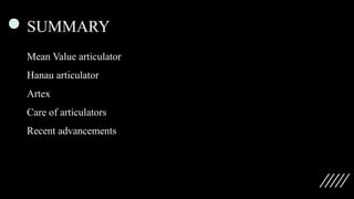 SUMMARY
Mean Value articulator
Hanau articulator
Artex
Care of articulators
Recent advancements
 