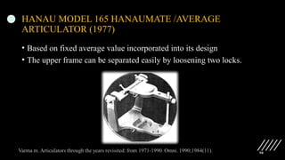 90
HANAU MODEL 165 HANAUMATE /AVERAGE
ARTICULATOR (1977)
• Based on fixed average value incorporated into its design
• The upper frame can be separated easily by loosening two locks.
 