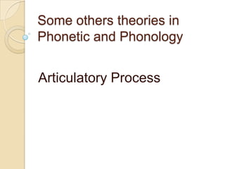 Some others theories in
Phonetic and Phonology


Articulatory Process
 