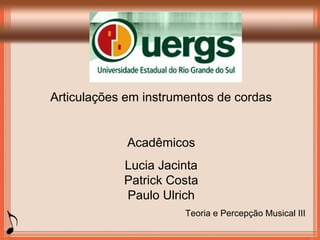 Articulações em instrumentos de cordas
Acadêmicos
Lucia Jacinta
Patrick Costa
Paulo Ulrich
Teoria e Percepção Musical III
 