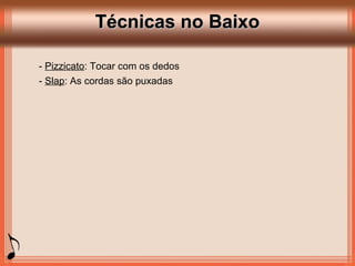 Técnicas no BaixoTécnicas no Baixo
- Pizzicato: Tocar com os dedos
- Slap: As cordas são puxadas
 