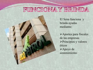 El Sena funciona y
brinda ayudas
mediante:

Aportes para fiscales
de las empresas
Principios y valores
éticos
Apoyo de
sostenimiento
 