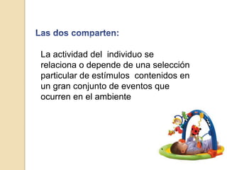 La actividad del individuo se 
relaciona o depende de una selección 
particular de estímulos contenidos en 
un gran conjunto de eventos que 
ocurren en el ambiente 
 