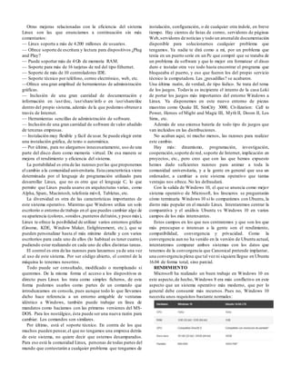 Otras mejoras relacionadas con la eficiencia del sistema
Linux son las que enunciamos a continuación sin más
comentarios:
— Linux soporta a más de 4.200 millones de usuarios.
— Ofrece soporte de escritura y lectura para dispositivos ¿Plug
and Play?
— Puede soportar más de 4 Gb de memoria RAM.
— Soporte para más de 16 tarjetas de red del tipo Ethernet.
— Soporte de más de 10 controladores IDE.
— Soporte técnico por teléfono, correo electrónico, web, etc.
—Ofrece una gran amplitud de herramientas de administración
gráficas.
— Inclusión de una gran cantidad de documentación e
información en /usr/doc, /usr/share/info o en /usr/share/doc
dentro del propio sistema, además de la que podemos obtenera
través de Internet.
— Herramientas sencillas de administración de software.
— Inclusión de una gran cantidad de software de valor añadido
de terceras empresas.
— Instalación muy flexible y fácil de usar.Se puede elegir entre
una instalación gráfica, de texto o automática.
— Por último, para no alargarnos innecesariamente, uso de una
parte del disco duro como memoria virtual. De esa manera se
mejora el rendimiento y eficiencia del sistema.
La portabilidad es otra de las razones porlas que proponemos
el cambio a la comunidad universitaria. Esta característica viene
determinada por el lenguaje de programación utilizado para
desarrollar Linux, que no es otro que el lenguaje C, lo que
permite que Linux pueda usarse en arquitecturas varias, como
Alpha, Sparc, Macintosh, telefonía móvil, Tabletas, etc.
La diversidad es otra de las características importantes de
este sistema operativo. Mientras que Windows utiliza un solo
escritorio o entorno de trabajo en el que puedes cambiar algo de
su apariencia (colores, sonidos,punteros delratón,y poco más),
Linux te ofrece la posibilidad de utilizar varios entornos gráfico
(Gnome, KDE, Window Maker, Enlightenment, etc.), que se
pueden personalizar hasta el más mínimo detalle y con varios
escritorios para cada uno de ellos (lo habitual es tener cuatro),
pudiendo estar realizando en cada uno de ellos distintas tareas.
El control es otra de las razones para lanzarnos ya de una vez
al uso de este sistema. Por ser código abierto, el control de la
máquina lo tenemos nosotros.
Todo puede ser consultado, modificado o reemplazado si
queremos. De la misma forma el acceso a los dispositivos es
directo pues Linux los trata como simples ficheros, de esta
forma podemos usarlos como partes de un comando que
introduzcamos en consola, pues aunque todo lo que llevamos
dicho hace referencia a un entorno amigable de ventanas
idéntico a Windows, también puede trabajar en línea de
mandatos como hacíamos con las primeras versiones del MS-
DOS. Para los nostálgico, ésta puede ser una nueva razón para
cambiar. Los comandos son similares.
Por último, está el soporte técnico. En contra de los que
muchos pueden pensar,el que no tengamos una empresa detrás
de este sistema, no quiere decir que estemos desamparados.
Para eso está la comunidad Linux, personas de todas partes del
mundo que contestarán a cualquier problema que tengamos de
instalación, configuración, o de cualquier otra índole, en breve
tiempo. Hay cientos de listas de correo, servidores de páginas
Web,servidores de noticias y todo un arsenalde documentación
disponible para solucionarnos cualquier problema que
tengamos. Ya nadie te dirá como a mí, por un problema que
tenía en un puerto serie en un Pc que compré que se trataba de
un problema de software y que lo mejor era formatear el disco
duro e instalar otra vez todo hasta encontrar el programa que
bloqueaba el puerto, y eso que fueron los del propio servicio
técnico la computadora. Las ¿pesadillas? se acabaron.
Una última razón, de verdad, de tipo lúdico. Se trata del tema
de los juegos. Todavía es incipiente el intento de la casa Loki
de portar los juegos más importantes del entorno Windows a
Linux. Ya disponemos en este nuevo entorno de piezas
maestras como Quake III, SimCity 3000, Civilization: Call to
Power, Heroes of Might and Magic III, Myth II, Doom II, Los
Sims, etc.
Además de una extensa batería de todo tipo de juegos que
van incluidos en las distribuciones.
No acaban aquí, ni mucho menos, las razones para realizar
este cambio.
Hay más: dinamismo, programación, investigación,
cooperación,soporte de red, soporte de Internet, implicación en
proyectos, etc., pero creo que con las que hemos expuesto
hemos dado suficientes razones para animar a toda la
comunidad universitaria, y a la gente en general que usa un
ordenador, a cambiar a este sistema operativo que tantas
ventajas nos ofrece. No les defraudará.
Con la salida de Windows 10, el que se anuncia como mejor
sistema operativo de Microsoft, los linuxeros se preguntarán
cómo terminaría Windows 10 si lo comparámos con Ubuntu, la
distro más popular en el mundo Linux. Intentaremos centrar la
comparativa y el análisis Ubuntu vs Windows 10 en varios
campos de los más interesantes.
Estos campos en los que nos centraremos y que son los que
más preocupan o interesan a la gente son el rendimiento,
compatibilidad, convergencia y privacidad. Como la
convergencia aun no ha venido en la versión de Ubuntu actual,
intentaremos comparar ambos sistemas con los datos que
tenemos de la convergencia que Canonical pretende implantar,
una convergencia plena que tal vez ni siquiera llegue en Ubuntu
16.04 de forma total, sino parcial.
RENDIMIENTO
Microsoft ha realizado un buen trabajo en Windows 10 en
este aspecto,de hecho, Windows 8 era más conflictivo en este
aspecto que un sistema operativo más moderno, que por lo
general debe consumir más recursos. Pues no, Windows 10
necesita unos requisitos bastante normales:
 