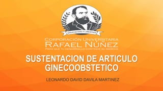 SUSTENTACION DE ARTICULO
GINECOOBSTETICO
LEONARDO DAVID DAVILA MARTINEZ
 