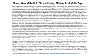 China’s View of the U.S.: Chinese Foreign Ministry 2017 White Paper
Since 2015 the overall relationship between China and the United States has remained stable and even made new progress. The two countries have
maintained close contacts at the leadership and other levels. President Xi Jinping paid a state visit to the US at the invitation of President Barack
Obama in September 2015, and met him again during the UN Climate Change Conference in Paris in November of the same year. In late March 2016
the two presidents had a successful meeting during the Nuclear Security Summit in Washington. In September they met again during the G20
Hangzhou Summit, and committed themselves to building a new model of a major-country relationship. Premier Li Keqiang met President Obama
when attending high-level meetings of the 71st Session of the UN General Assembly. In June the same year the Eighth Round of the China-US
Strategic and Economic Dialogue, the Seventh China-US High-Level Consultation on People-to-People Exchanges, and the Second China-US High-Level
Joint Dialogue on Cybercrime and Related Issues were held in Beijing, and achieved fruitful results. In addition, the two countries have made steady
progress in practical cooperation in various fields, and maintained close communication and coordination on major regional and global issues like
climate change, the Korean and Iranian nuclear issues, Syria, and Afghanistan.
The two countries have maintained communication and coordination in the field of Asia-Pacific affairs through bilateral exchanges and relevant
mechanisms at all levels, and agreed to build a bilateral relationship of positive interaction and inclusive cooperation in the region. The two countries
have stayed in a state of communication and cooperation on regional and global affairs, including climate change, counter-terrorism, marine
environmental protection, combating wild life smuggling, and disaster prevention and reduction within multilateral frameworks such as APEC, East
Asia Summit (EAS), and ASEAN Regional Forum (ARF). Moreover, the two sides have smoothly carried out trilateral personnel and agriculture training
cooperation projects in Afghanistan and Timor-Leste.
China-US military relations have generally maintained a momentum of steady progress. Since 2015 the two militaries have continued to improve their
two mutual-confidence-building mechanisms: the Mutual Notification of Major Military Activities and the Rules of Behavior for the Safety of Air and
Maritime Encounters. In 2015 they held their Joint Humanitarian Assistance and Disaster-Relief Field Exercise and Disaster Management Exchanges in
China and the US, respectively, and participated in Khaan Quest 2015 multinational peacekeeping military exercise and Exercise Kowari, a China-US-
Australia trilateral military exercise.
In January 2016 a working meeting of officials from the two ministries of defense was held in Beijing, and in May a video conference was held
between the Chinese Chief of the Department of the Joint Chiefs of Staff of the Central Military Commission and the US Chairman of the Joint Chiefs
of Staff. From late June to early August 2016, Chinese Navy Fleet 153 participated in RIMPAC 2016, a joint military exercise in Hawaii. In July and
August the same year, the US Chief of Naval Operations and Chief of Staff of the Army each made a visit to China.
China is willing to promote the sustainable, sound and stable advance of bilateral relations, and work with the new US administration to follow the
principles of no conflict, no confrontation, mutual respect and mutually beneficial cooperation, increase cooperation in bilateral, regional and global
affairs, manage and control divergences in a constructive way, and further bilateral relations from a new starting point, so as to bring benefits to the
two peoples and other peoples around the world.
23
Ministry of Foreign affairs, China's Policies on Asia-Pacific Security Cooperation, January 2017, https://www.fmprc.gov.cn/mfa_eng/zxxx_662805/t1429771.shtml, 2017/01/11
 
