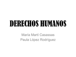 DERECHOS HUMANOS
María Martí Casassas
Paula López Rodríguez
 