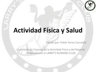Actividad Física y Salud
Escrito por: Pablo Torres Carratalà
Licenciado en Ciencias de la Actividad Física y del Deporte
Perteneciente al LARRY’S RUNNING CLUB
 