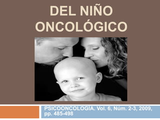 DEL NIÑO
ONCOLÓGICO
PSICOONCOLOGÍA. Vol. 6, Núm. 2-3, 2009,
pp. 485-498
 