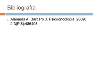 Bibliografía
 Alameda A, Barbero J. Psicooncología. 2009;
2-3(Pt6):485498
 