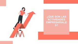¿QUE SON LAS
ACTIVIDADES
EMPRESARIALE
S?
 