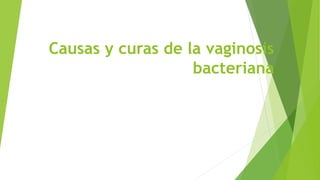 Causas y curas de la vaginosis
bacteriana
 