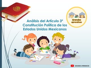 Análisis del Artículo 3º
Constitución Política de los
Estados Unidos Mexicanos
GRANDES APRENDICES
 