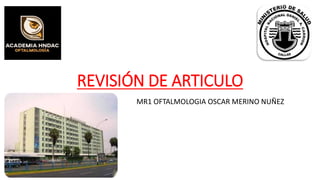 REVISIÓN DE ARTICULO
MR1 OFTALMOLOGIA OSCAR MERINO NUÑEZ
 