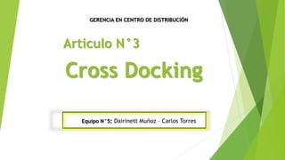 Equipo N°5: Dairinett Muñoz – Carlos Torres
GERENCIA EN CENTRO DE DISTRIBUCIÓN
Articulo N°3
Cross Docking
 