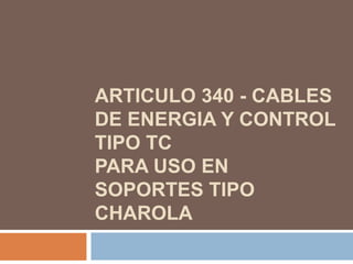 ARTICULO 340 - CABLES
DE ENERGIA Y CONTROL
TIPO TC
PARA USO EN
SOPORTES TIPO
CHAROLA
 