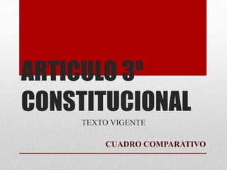 ARTICULO 3º
CONSTITUCIONAL
TEXTO VIGENTE
CUADRO COMPARATIVO
 