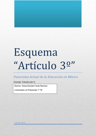 Esquema
“Artículo 3º”
Panorama Actual de la Educación en México
Docente: Fabiola Lizet G.
18-12-2014
Alumna: Diana Daniela Favila Ramírez
Licenciatura en Preescolar 1º “B”
 