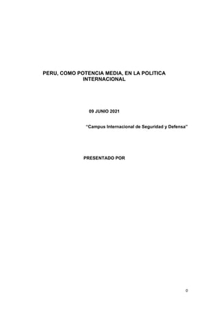 0
PERU, COMO POTENCIA MEDIA, EN LA POLITICA
INTERNACIONAL
09 JUNIO 2021
“Campus Internacional de Seguridad y Defensa”
PRESENTADO POR
 