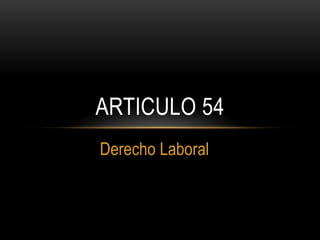 ARTICULO 54
Derecho Laboral
 