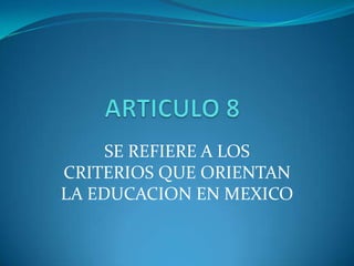 SE REFIERE A LOS
CRITERIOS QUE ORIENTAN
LA EDUCACION EN MEXICO
 