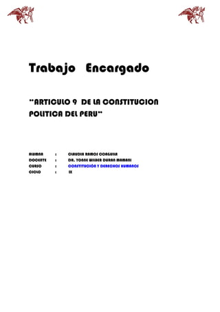 Trabajo Encargado
“ARTICULO 9 DE LA CONSTITUCION
POLITICA DEL PERU“
ALUMNA : CLAUDIA RAMOS COAGUILA
DOCENTE : DR. YONNE WILBER DURAN MAMANI
CURSO : CONSTITUCIÓN Y DERECHOS HUMANOS
CICLO : IX
 