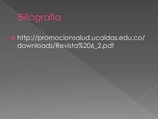 Biliografiahttp://promocionsalud.ucaldas.edu.co/downloads/Revista%206_2.pdf
