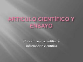 Articulo científico y ensayo Conocimiento científico e  información científica 