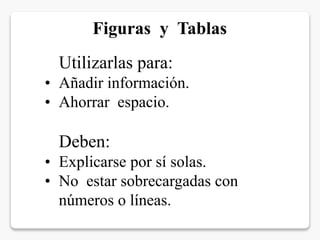 Figuras y Tablas
Utilizarlas para:
• Añadir información.
• Ahorrar espacio.
Deben:
• Explicarse por sí solas.
• No estar sobrecargadas con
números o líneas.
 