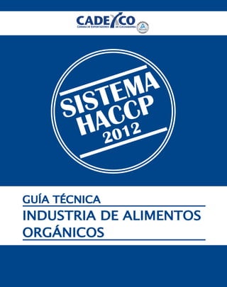 Guía Técnica Industria de Alimentos Orgánicos A
GUÍA TÉCNICA
2012
SISTEMA
HACCP
GUÍA TÉCNICA
INDUSTRIA DE ALIMENTOS
ORGÁNICOS
 