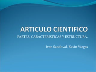 PARTES, CARACTERISTICAS Y ESTRUCTURA.

               Ivan Sandoval, Kevin Vargas
 