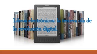 Libros electrónicos: la tercera ola de 
la revolución digital. 
 