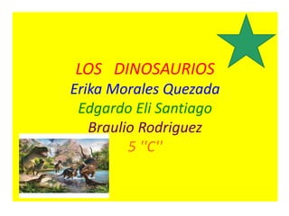 LOS DINOSAURIOS
Erika Morales Quezada
Edgardo Eli Santiago
Braulio Rodriguez
5 ''C''
 