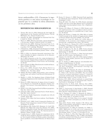 13
factor antihemofílico (12). Claramente la inge-
niería genética es una nueva tecnología en ex-
pansión que va a cambiar la oferta alimentaria
en los próximos años.
REFERENCIAS BIBLIOGRÁFICAS
1. Thomas, P.R.; Eart, R. (1994). Enhancing the food supply. En
Opportunities in the Nutrition and Food Sciences: 98-142,
Washington, D.C, National Academy Press.
2. Schneider, M. (2001). Phospholipids for functional food. Eur.
J. Lipids Sci. Techno., 103: 98-101.
3. Mazza, G. (2000). Alimentos funcionales: aspectos bioquímicos
y de procesado. Zaragoza. Editorial Acribia S.A. España
4. Robertfroid, M. (2000). Defining Functional Food. In G.
Gibson, & C.M. Williams (Eds.) Functional Foods; Concepts
to product: 9-29. Cambridge: Woodhead
5. O’Donnell, E. (1998). Functional Foods-Designed for Health.
Leatherhead Food RA Food Industry Journal, volume 1 spring:
10-17.
6. Bello, J. (1995). Los alimentos funcionales nutracéuticos: Fun-
ciones saludables de algunos componentes de los alimentos.
Alimentaria, 267: 49-58.
7. Xu, Y. (2001). Perspectives on the 21st. century development of
functional foods: bringing Chinese medicatet diet and functional
foods. International Journal of food Science and Technology,
36: 229-242.
8. Bad, Y.; Fenwick, R.(2004). Phitochemicals in health and disease.
Marcel Dekker, New York.
9. Pence, G.E. (2002). Designer Food. Mutant Harvest or
Breadbasket of words Gregory E. Pence. Rowman and
Publishers, Inc., New York, oxford.
10. Andlauer, W.; Fürst, P. (2002). Nutraceuticals: a piece of history,
present status and outlook. Food Research International 35:
171-176.
11. Mueller, C. (1999). The Regulatory Status of Medical Foods
and Dietary Supplements in the United States. Nutrition, vol.15-
3: 249-251.
12. Betoret, N. (2002). Aplicaciones de algunas técnicas de ingenie-
ría de alimentos en el desarrollo de alimentos naturales enri-
quecidos. Tesis doctoral. Universidad Politécnica de Valencia,
España.
13. Hassler, C.M. (1996). Functional Food: the Western perspectives.
Nutr. Rev., 54(11): S6-S10.
14. Glinsmann, W.H. (1996). Functional Food in North America.
Nutr. Rev., 54(11): S33-S37.
15. Pan American Health Organization, www.paho.com, fecha de
consulta: agosto 2003.
16. Anónimo (1991). When food meets medicine. Food Manufac-
ture, 66: 26
17. Peninnton, J.A.T. (2002). Food Ccomposition Databases for
Bioactive Food Components. Journal of Food Composition
and Analysis 15: 419-434.
18. Krist-Etherton, P.M.; Hecker, K.D.; Bonanone, A.; Coval, S.M.;
Binkoski, A.E.; Hilpert, K.F.; Griel, A.E.; Etherton, T.D. (2002).
Bioactive compounds in Foods: Their Role in the prevention of
Cardiovascular Disease and Cancer. The American Journal of
Medicine. Volume 113(9B): 71S-88S.
19. González-García, S. (2002). Estudio de la importancia del de-
sarrollo de nuevos productos alimenticios funcionales en Euro-
pa. Tesis de grado de Master de Diseño, gestión y desarrollo de
nuevos productos, Universidad Politécnica de Valencia Espa-
ña.
20. Brouns, D.; Vermeer, C. (2000). Functional Foods ingredients
for reducing the risk of osteoporosis. Trends in Food Science &
Technology 11: 22-33.
21. Zheng, W.; Seller, T.A.; Doyle, T.J. (1995); Retinol, antioxidant
vitamins, and cancer of the upper digestive tract in a prospective
cohort study of postmenopausal women. Am. J. Epidemiol.,
142: 955-960.
22. Heionen, O.P.; Albanes, D.; Virtamo, J. (1998). Prostate cancer
and supplementation with a-tocopherol and b-carotene:
incidence and mortality in a controlled trial. J. Natl. Cancer
Inst., 90: 440-446
23. Rapola, J.M; Virtamo, J.; Haukka, J.K. (1996). Effect of vitamin
E and b-carotene on the incidence of angina pectoris. Journal
of American Medical Association (JAMA), 275; 693-698.
24. Chappell, L.C.; Seed, P.T.; Briley, A.L. (1999). Effects of
antioxidants on the occurrence of pre-clampsia in women at
increased risk: a randomised trial. Lancet, 354: 810-816.
25. Sano, M.; Ernesto, C.; Thomas, R.G. (1997). A controlled trial
of selegiline, a-tocopherol, or both as treatment for Alzheimer’s
diseases. N. Engl. J. Med. 336: 1216-1222.
26. Knekt, P.; Heliovaara, M.; Aho, K. (2000). Serum selenium,
serum a-tocopherol, and the risk of rheumatoid arthritis.
Epidemiology, 11: 402-405.
27. Tavani, A.; Negri, E.; La Vecchia, C. (1996). Food and nutrient
intake and risk of cataract. Ann Epidemiol., 6: 41-46.
28. Suleiman, S.A.; Ali, M.E.; Zaki, Z.M. (1996). Lipid peroxidation
and human sperm motility: protective roles of vitamin E. J.
Androl., 17: 530-537.
29. Azzi, A.; Stocker, A. (2000). Vitamin E: non-antioxidant roles.
Progress in lipid Research, 39: 231-255.
30. Bast, A; Haenen, G.R.M.M. (2002). The toxicity of antioxidants
and their metabolites. Environmental toxicology and
pharmacology, 11: 251-258.
31. Rietjens, I.M.C.M; Boersma, M.; Haan, L; Spenkelink, B.;
Awad, H.; Cnubben, N.H.P.; Van Zanden, J; Van der Woude,
H.; Alink, G.M.; Koeman, J.H.(2002). The pro-oxidant
chemistry of natural antioxidants vitamin C, vitamin E,
carotenoids and Flavonoids. Environmental Toxicology and
Pharmacology, volume 11, Issues 3-4, July: 321-333.
32. Reichert, R.D. (2002). Oilseed medicinals: in natural drugs,
dietary supplements and un new functional foods. Trends in
Food Science & Technology, 13: 353-360.
33. Hollingsworth, P.; Hicks, K.B.; Moreau, R.A. (2001).
Development of cholesterols-fighting food. Food Technology,
55: 59-67.
34. Quílez, J.; García-Lorda, P.; Salas-Salvado, J. (2003). Potential
uses and benefits of phytosterols in diet: present situation y
future direction. Clinical Nutrition, 22(4): 343-351.
35. Imai, Y.; Tomonari, O.; Chiho, T.; Masatochi, K.; Hidero, t.
(1996). Food Additive and use thereof. Amano pharmaceutical
co ltd., nagoya, japan: 31. usa patent 5.514.398
36. Mataix, J., Gil. A. El libro blanco de los omega-3. Institulo
omega-3. Puleva Food. (www.puleva.es). Fecha de consulta:
agosto 2002.
37. Tuhoy, M.K.; Probert, H.M.; Smejkal, C.W.; Gibson, G.R.
(2003). Using probiotics and prebiotic to improve gut health.
Drug discovery today, 8(15): 692-700.
38. Charalampopoulos, D.; Wang, R.; Pandiella, S.S.; Webb, C.
(2002). Application of cereals and cereal components in
functional foods: a review. International Journal of Food
Microbiology, Volume 79. Issues 1-2, November:131-141.
39. Betoret, N.; Puente, L.; Díaz, M.J.; Pagan, M.J.; García, M.J.;
Gras, M.L.; Martínez-Monzó, J.; Fito, P. (2003). Development
of probiotic-enriched dried fruits by vacuum impregnation.
Journal of Food Engineering 56: 273-277.
ALIMENTOS FUNCIONALES: UNA HISTORIA CON MUCHO PRESENTE Y FUTURO
 