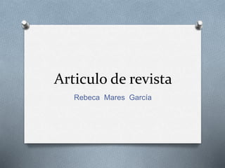 Articulo de revista 
Rebeca Mares García 
 