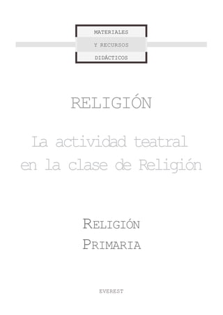 MATERIALES

         Y RECURSOS

         DIDÁCTICOS




      RELIGIÓN

 La actividad teatral
en la clase de Religión


       RELIGIÓN
       PRIMARIA

          EVEREST
 