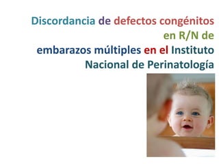 Discordancia de defectos congénitos
                          en R/N de
 embarazos múltiples en el Instituto
          Nacional de Perinatología
 