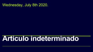 Articulo indeterminado
Wednesday, July 8th 2020.
 