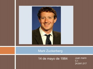 Mark Zuckerberg 
14 de mayo de 1984 Juan marin 
C.I 
24.641.017 
 