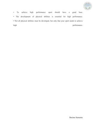 • To achieve high performance sport should have a good base. 
• The development of physical abilities is essential for high performance. 
• Not all physical abilities must be developed, but only that your sport needs to achieve 
high performance. 
Decimo Semestre 
 