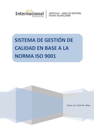 
 
ARTÍCULO  ‐ AREA DE GESTIÓN
 
Autor: Lic. Carlo M. Yáñez
SISTEMA DE GESTIÓN DE 
CALIDAD EN BASE A LA 
NORMA ISO 9001
FECHA: 05/DIC/2008 
 