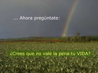 ... Ahora pregúntate: ¿Crees que no vale la pena tu VIDA? 