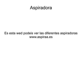 Aspiradora




Es esta wed podeis ver las diferentes aspiradoras
               www.aspiraa.es
 
