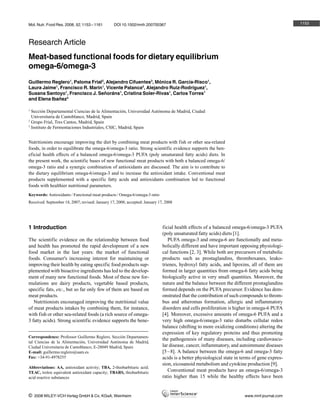 Mol. Nutr. Food Res. 2008, 52, 1153 – 1161       DOI 10.1002/mnfr.200700367                                                                    1153




Research Article
Meat-based functional foods for dietary equilibrium
omega-6/omega-3
Guillermo Reglero1, Paloma Frial2, Alejandro Cifuentes3, Mónica R. García-Risco1,
Laura Jaime1, Francisco R. Marin1, Vicente Palanca2, Alejandro Ruiz-Rodríguez1,
Susana Santoyo1, Francisco J. Seæorµns1, Cristina Soler-Rivas1, Carlos Torres1
and Elena Ibaæez3

1
  Sección Departamental Ciencias de la Alimentación, Universidad Autónoma de Madrid, Ciudad
  Universitaria de Cantoblanco, Madrid, Spain
2
  Grupo Frial, Tres Cantos, Madrid, Spain
3
  Instituto de Fermentaciones Industriales, CSIC, Madrid, Spain


Nutritionists encourage improving the diet by combining meat products with fish or other sea-related
foods, in order to equilibrate the omega-6/omega-3 ratio. Strong scientific evidence supports the ben-
eficial health effects of a balanced omega-6/omega-3 PUFA (poly unsaturated fatty acids) diets. In
the present work, the scientific bases of new functional meat products with both a balanced omega-6/
omega-3 ratio and a synergic combination of antioxidants are discussed. The aim is to contribute to
the dietary equilibrium omega-6/omega-3 and to increase the antioxidant intake. Conventional meat
products supplemented with a specific fatty acids and antioxidants combination led to functional
foods with healthier nutritional parameters.
Keywords: Antioxidants / Functional meat products / Omega-6/omega-3 ratio /
Received: September 18, 2007; revised: January 17, 2008; accepted: January 17, 2008




1 Introduction                                                                ficial health effects of a balanced omega-6/omega-3 PUFA
                                                                              (poly unsaturated fatty acids) diets [1].
The scientific evidence on the relationship between food                         PUFA omega-3 and omega-6 are functionally and meta-
and health has promoted the rapid development of a new                        bolically different and have important opposing physiologi-
food market in the last years: the market of functional                       cal functions [2, 3]. While both are precursors of metabolic
foods. Consumer's increasing interest for maintaining or                      products such as prostaglandins, thromboxanes, leuko-
improving their health by eating specific food products sup-                  trienes, hydroxyl fatty acids, and lipoxins, all of them are
plemented with bioactive ingredients has led to the develop-                  formed in larger quantities from omega-6 fatty acids being
ment of many new functional foods. Most of these new for-                     biologically active in very small quantities. Moreover, the
mulations are dairy products, vegetable based products,                       nature and the balance between the different prostaglandins
specific fats, etc., but so far only few of them are based on                 formed depends on the PUFA precursor. Evidence has dem-
meat products.                                                                onstrated that the contribution of such compounds to throm-
   Nutritionists encouraged improving the nutritional value                   bus and atheromas formation, allergic and inflammatory
of meat products intakes by combining them, for instance,                     disorders and cells proliferation is higher in omega-6 PUFA
with fish or other sea-related foods (a rich source of omega-                 [4]. Moreover, excessive amounts of omega-6 PUFA and a
3 fatty acids). Strong scientific evidence supports the bene-                 very high omega-6/omega-3 ratio disturbs cellular redox
                                                                              balance (shifting to more oxidizing conditions) altering the
                                                                              expression of key regulatory proteins and thus promoting
Correspondence: Professor Guillermo Reglero, Sección Departamen-
                                                                              the pathogenesis of many diseases, including cardiovascu-
tal Ciencias de la Alimentación, Universidad Autónoma de Madrid,
Ciudad Universitaria de Cantoblanco, E-28049 Madrid, Spain                    lar disease, cancer, inflammatory, and autoimmune diseases
E-mail: guillermo.reglero@uam.es                                              [5 – 8]. A balance between the omega-6 and omega-3 fatty
Fax: +34-91-4978255                                                           acids is a better physiological state in terms of gene expres-
                                                                              sion, eicosanoid metabolism and cytokine production [9].
Abbreviations: AA, antioxidant activity; TBA, 2-thiobarbituric acid;
TEAC, trolox equivalent antioxidant capacity; TBARS, thiobarbituric              Conventional meat products have an omega-6/omega-3
acid reactive substances                                                      ratio higher than 15 while the healthy effects have been


i   2008 WILEY-VCH Verlag GmbH & Co. KGaA, Weinheim                                                                     www.mnf-journal.com
 