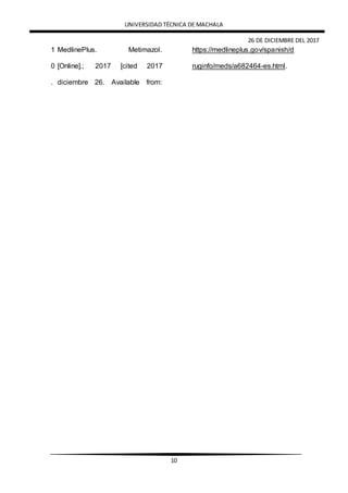 UNIVERSIDAD TÉCNICA DE MACHALA
26 DE DICIEMBRE DEL 2017
10
1
0
.
MedlinePlus. Metimazol.
[Online].; 2017 [cited 2017
diciembre 26. Available from:
https://medlineplus.gov/spanish/d
ruginfo/meds/a682464-es.html.
 