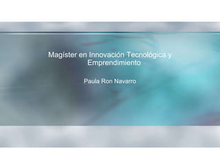 Magíster en Innovación Tecnológica y Emprendimiento Paula Ron Navarro 