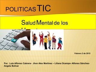 POLITICASTIC
SaludMentalde los
Usuarios
Por: Luis Alfonso Cabrera- Jhon Alex Martínez – Liliana Ocampo- Alfonso Sánchez-
Angela Bolívar
Febrero 2 de 2015
 