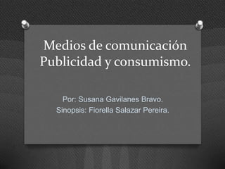 Medios de comunicación
Publicidad y consumismo.

    Por: Susana Gavilanes Bravo.
  Sinopsis: Fiorella Salazar Pereira.
 