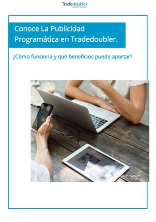 Todo lo que debes saber…
¿Cómo funciona y qué beneficios puede aportar?
Conoce La Publicidad
Programática en Tradedoubler.
 