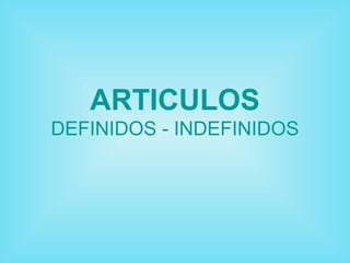 ARTICULOS
DEFINIDOS - INDEFINIDOS
 